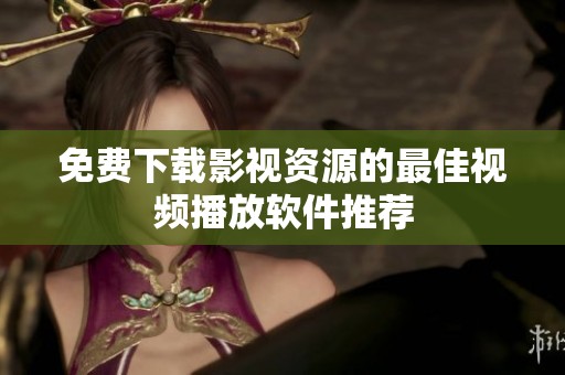 免费下载影视资源的最佳视频播放软件推荐
