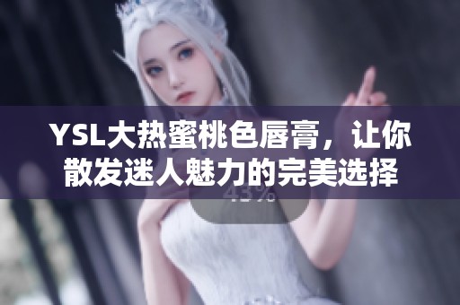 YSL大热蜜桃色唇膏，让你散发迷人魅力的完美选择