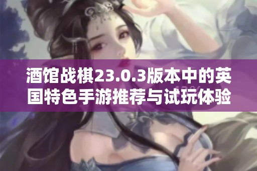 酒馆战棋23.0.3版本中的英国特色手游推荐与试玩体验