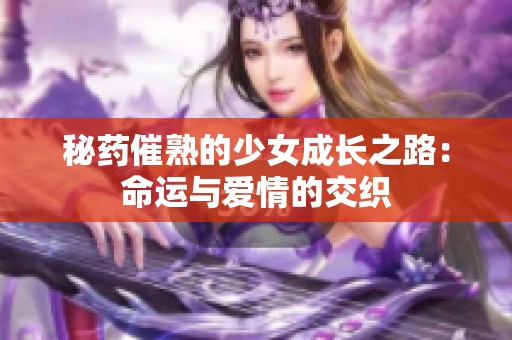 秘药催熟的少女成长之路：命运与爱情的交织