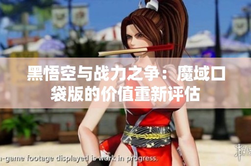 黑悟空与战力之争：魔域口袋版的价值重新评估