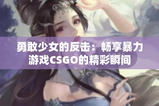 勇敢少女的反击：畅享暴力游戏CSGO的精彩瞬间