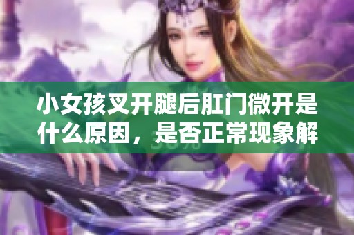 小女孩叉开腿后肛门微开是什么原因，是否正常现象解析