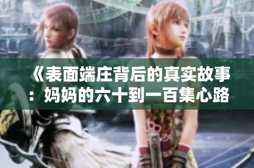《表面端庄背后的真实故事：妈妈的六十到一百集心路历程》