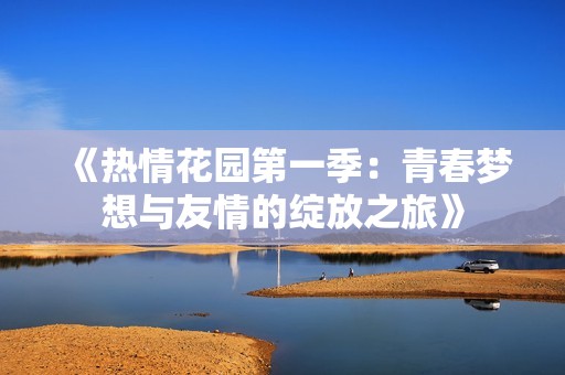 《热情花园第一季：青春梦想与友情的绽放之旅》