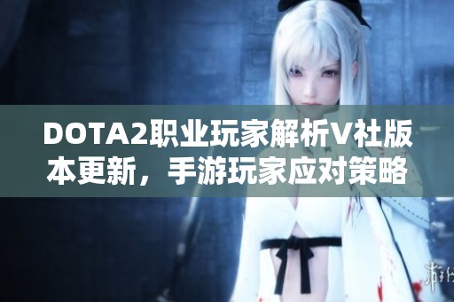 DOTA2职业玩家解析V社版本更新，手游玩家应对策略全攻略