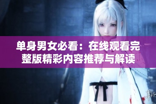 单身男女必看：在线观看完整版精彩内容推荐与解读