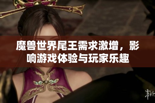 魔兽世界尾王需求激增，影响游戏体验与玩家乐趣