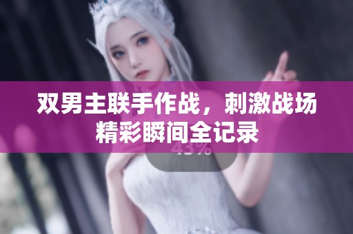 双男主联手作战，刺激战场精彩瞬间全记录