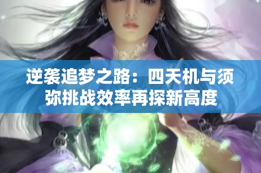 逆袭追梦之路：四天机与须弥挑战效率再探新高度