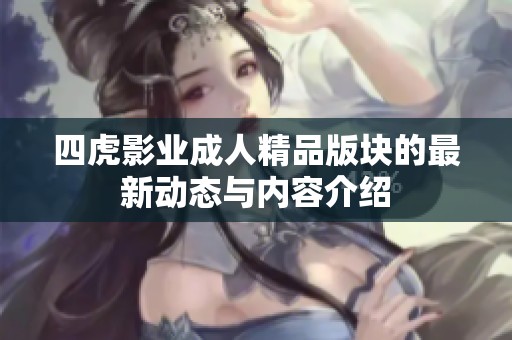 四虎影业成人精品版块的最新动态与内容介绍