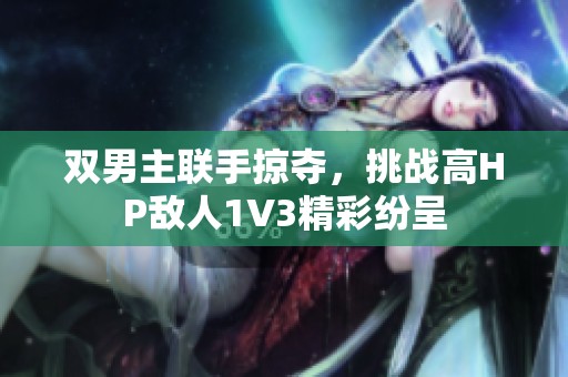 双男主联手掠夺，挑战高HP敌人1V3精彩纷呈