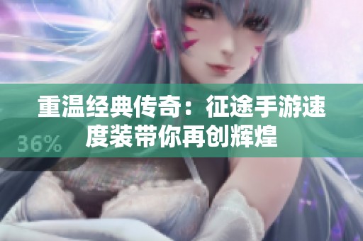 重温经典传奇：征途手游速度装带你再创辉煌