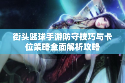 街头篮球手游防守技巧与卡位策略全面解析攻略