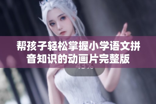 帮孩子轻松掌握小学语文拼音知识的动画片完整版