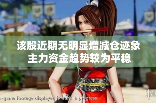 该股近期无明显增减仓迹象 主力资金趋势较为平稳