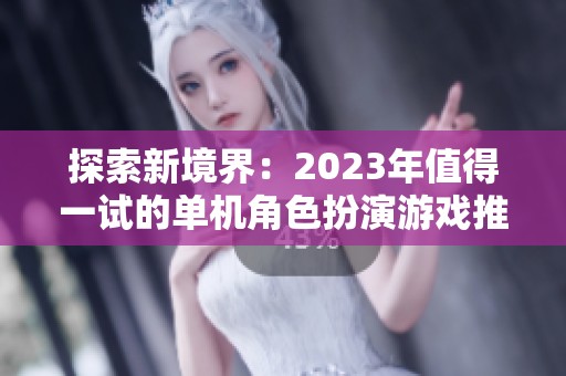 探索新境界：2023年值得一试的单机角色扮演游戏推荐