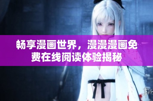 畅享漫画世界，漫漫漫画免费在线阅读体验揭秘
