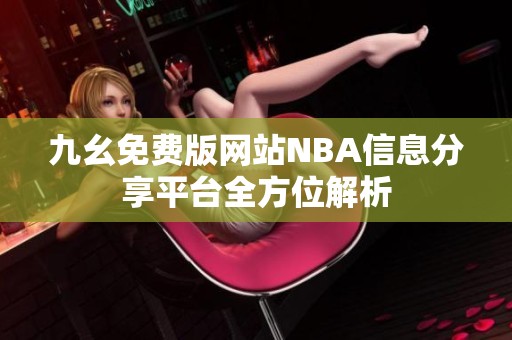 九幺免费版网站NBA信息分享平台全方位解析