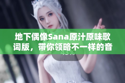 地下偶像Sana原汁原味歌词版，带你领略不一样的音乐魅力