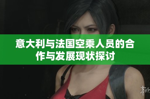 意大利与法国空乘人员的合作与发展现状探讨