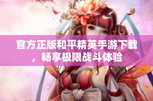 官方正版和平精英手游下载，畅享极限战斗体验