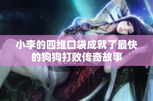 小李的四维口袋成就了最快的狗狗打败传奇故事
