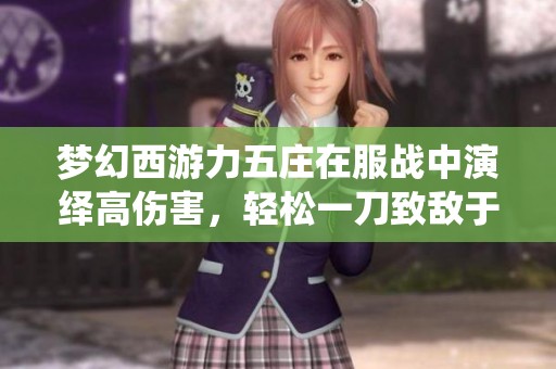 梦幻西游力五庄在服战中演绎高伤害，轻松一刀致敌于死地