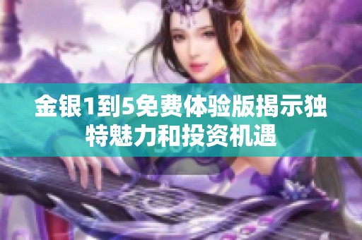 金银1到5免费体验版揭示独特魅力和投资机遇