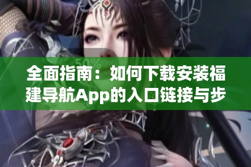 全面指南：如何下载安装福建导航App的入口链接与步骤