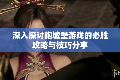 深入探讨跑城堡游戏的必胜攻略与技巧分享