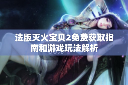 法版灭火宝贝2免费获取指南和游戏玩法解析