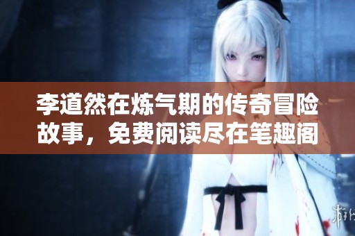 李道然在炼气期的传奇冒险故事，免费阅读尽在笔趣阁