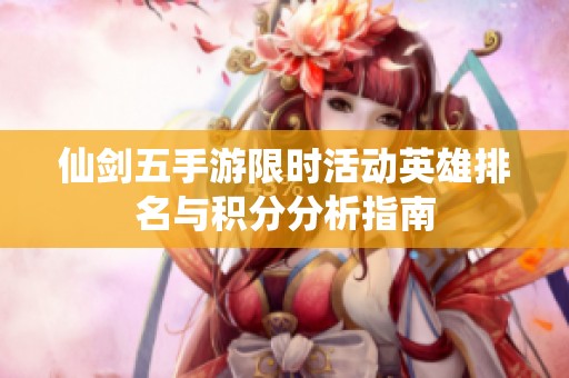 仙剑五手游限时活动英雄排名与积分分析指南