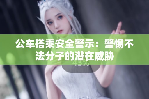 公车搭乘安全警示：警惕不法分子的潜在威胁