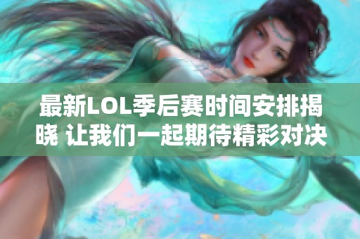 最新LOL季后赛时间安排揭晓 让我们一起期待精彩对决