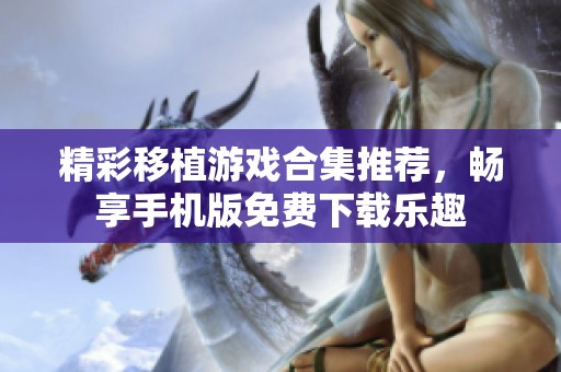 精彩移植游戏合集推荐，畅享手机版免费下载乐趣
