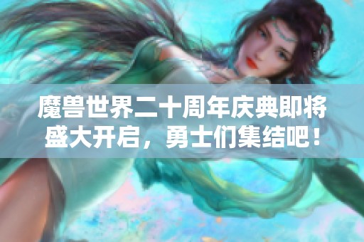 魔兽世界二十周年庆典即将盛大开启，勇士们集结吧！