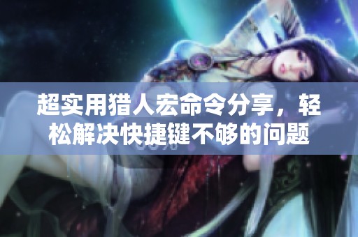 超实用猎人宏命令分享，轻松解决快捷键不够的问题