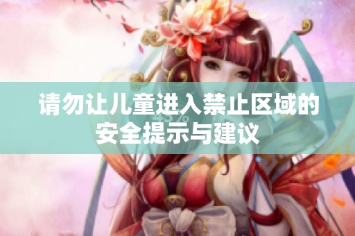 请勿让儿童进入禁止区域的安全提示与建议