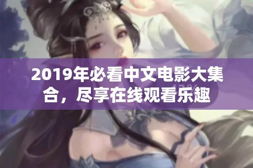 2019年必看中文电影大集合，尽享在线观看乐趣