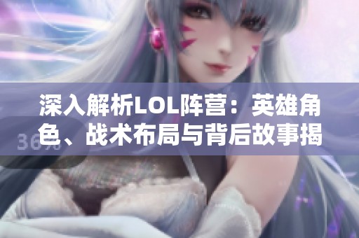 深入解析LOL阵营：英雄角色、战术布局与背后故事揭秘