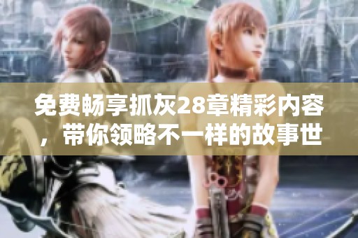 免费畅享抓灰28章精彩内容，带你领略不一样的故事世界