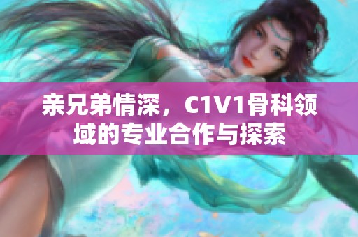 亲兄弟情深，C1V1骨科领域的专业合作与探索