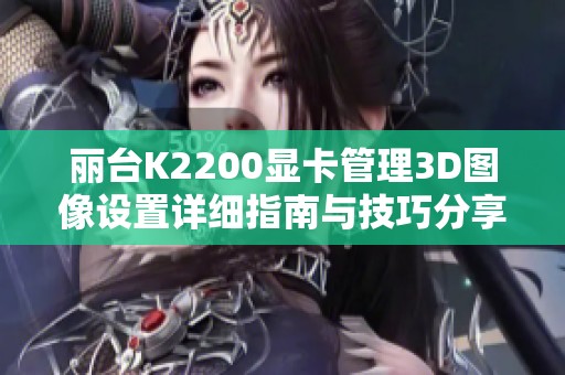 丽台K2200显卡管理3D图像设置详细指南与技巧分享