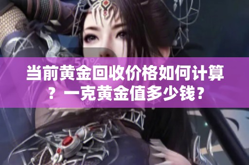 当前黄金回收价格如何计算？一克黄金值多少钱？