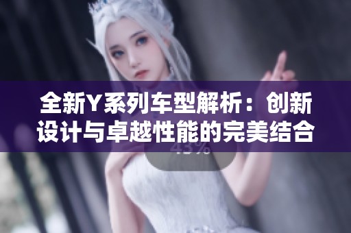 全新Y系列车型解析：创新设计与卓越性能的完美结合