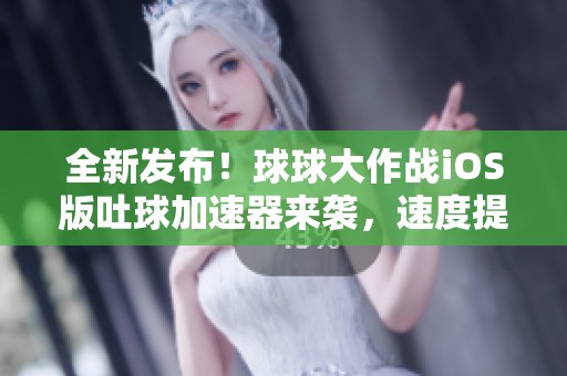 全新发布！球球大作战iOS版吐球加速器来袭，速度提升！