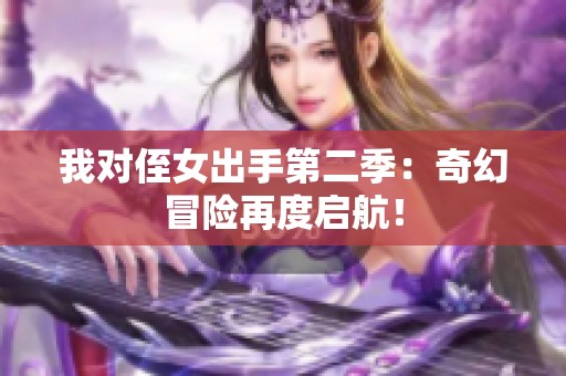 我对侄女出手第二季：奇幻冒险再度启航！