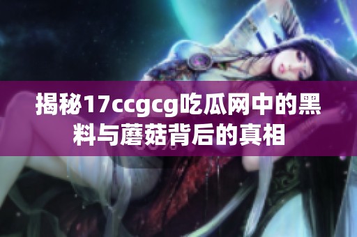 揭秘17ccgcg吃瓜网中的黑料与蘑菇背后的真相